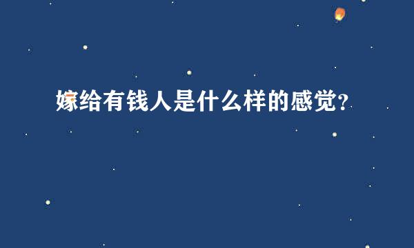 嫁给有钱人是什么样的感觉？