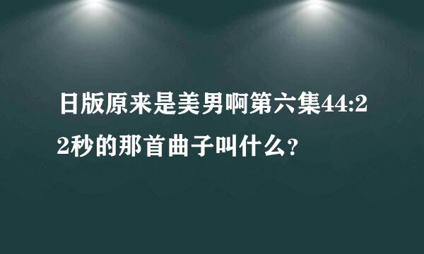 日版原来是美男啊第六集44:22秒的那首曲子叫什么？