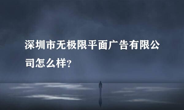 深圳市无极限平面广告有限公司怎么样？