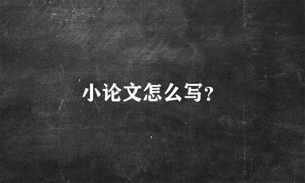 小论文怎么写？