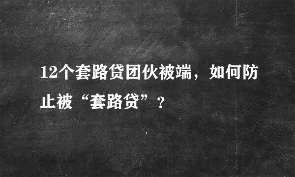 12个套路贷团伙被端，如何防止被“套路贷”？