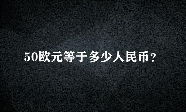 50欧元等于多少人民币？