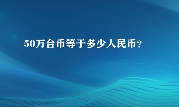 50万台币等于多少人民币？