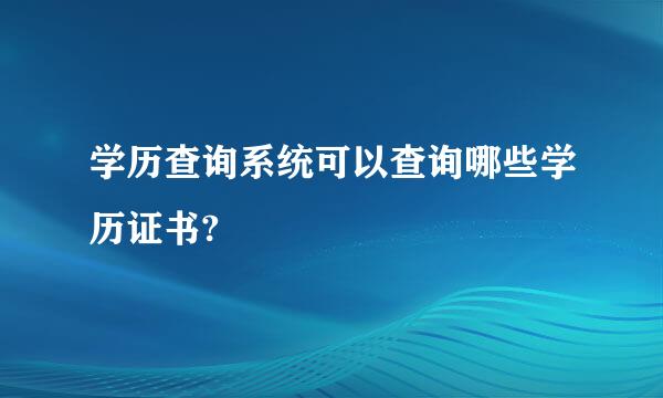 学历查询系统可以查询哪些学历证书?