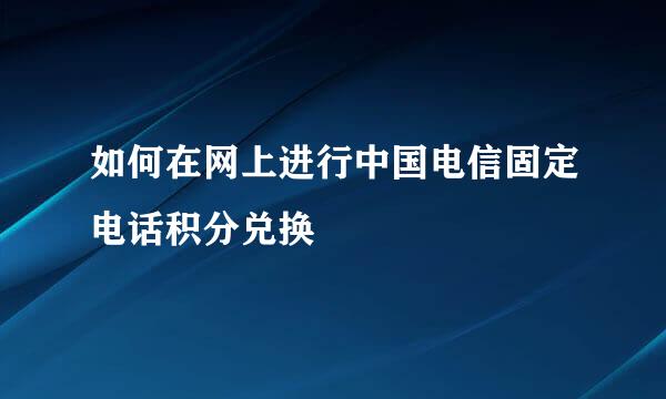 如何在网上进行中国电信固定电话积分兑换