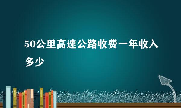 50公里高速公路收费一年收入多少