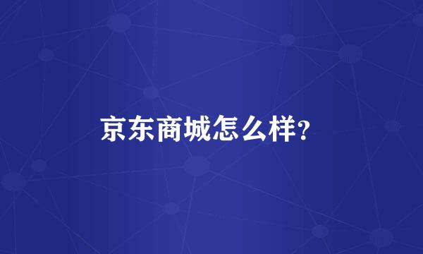 京东商城怎么样？