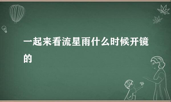 一起来看流星雨什么时候开镜的