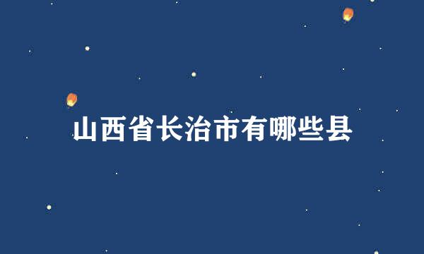 山西省长治市有哪些县