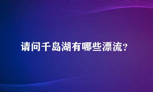 请问千岛湖有哪些漂流？