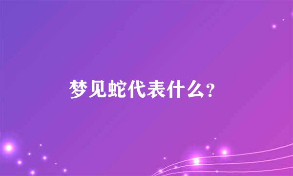 梦见蛇代表什么？