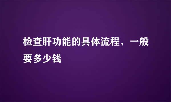 检查肝功能的具体流程，一般要多少钱