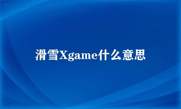 滑雪Xgame什么意思