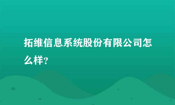 拓维信息系统股份有限公司怎么样？