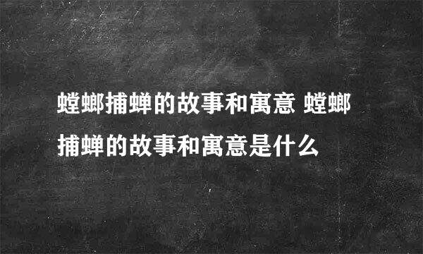 螳螂捕蝉的故事和寓意 螳螂捕蝉的故事和寓意是什么