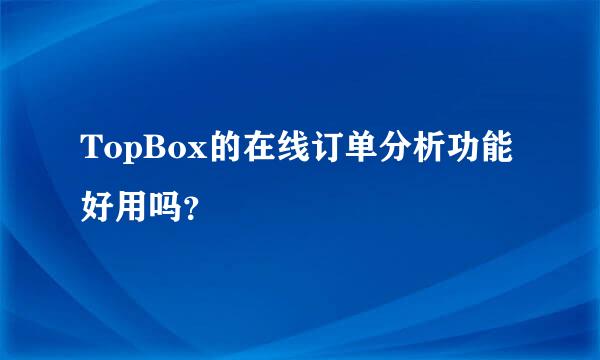 TopBox的在线订单分析功能好用吗？