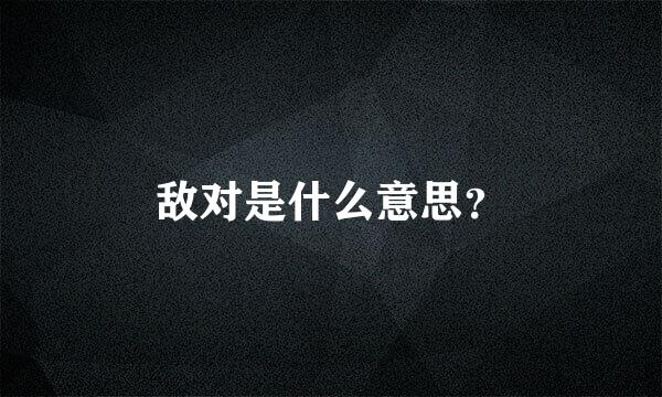 敌对是什么意思？