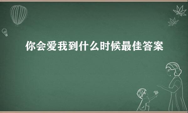 你会爱我到什么时候最佳答案