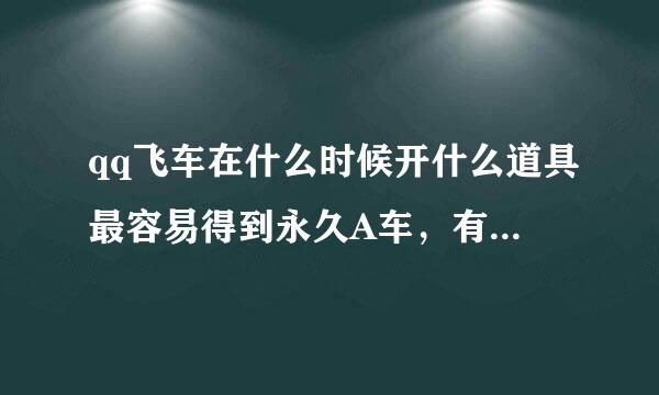 qq飞车在什么时候开什么道具最容易得到永久A车，有开到的最好附上截图，越详细越好