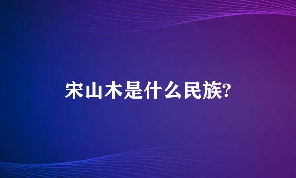 宋山木是什么民族?