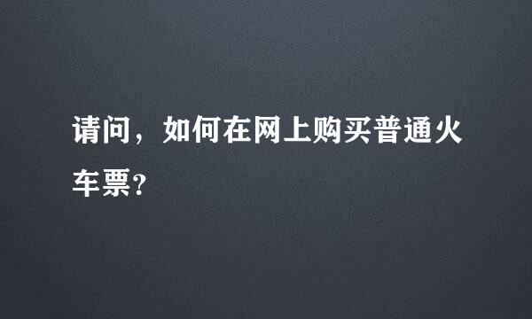 请问，如何在网上购买普通火车票？