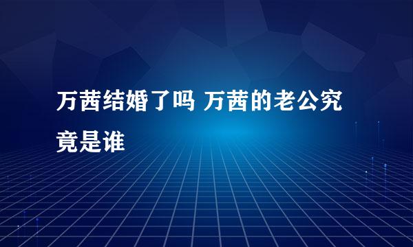 万茜结婚了吗 万茜的老公究竟是谁