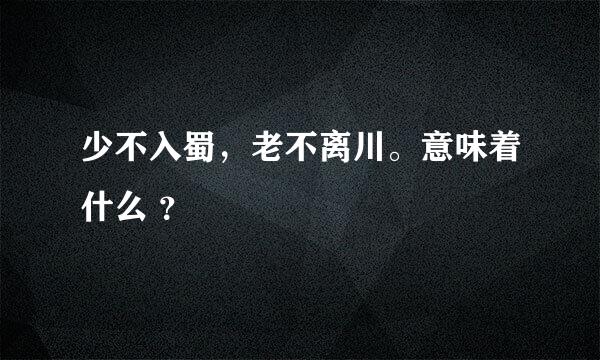 少不入蜀，老不离川。意味着什么 ？