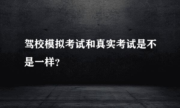 驾校模拟考试和真实考试是不是一样？