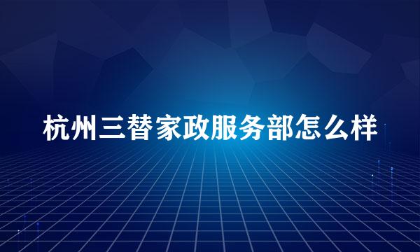 杭州三替家政服务部怎么样