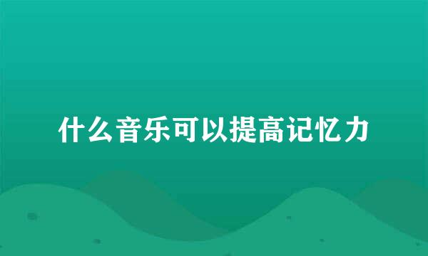 什么音乐可以提高记忆力