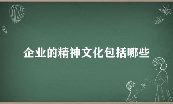 企业的精神文化包括哪些