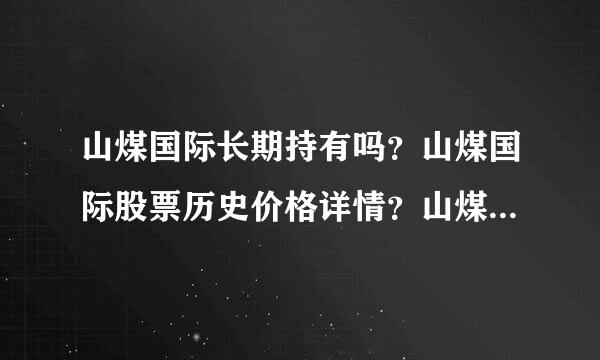 山煤国际长期持有吗？山煤国际股票历史价格详情？山煤国际发生什么股票大跌？