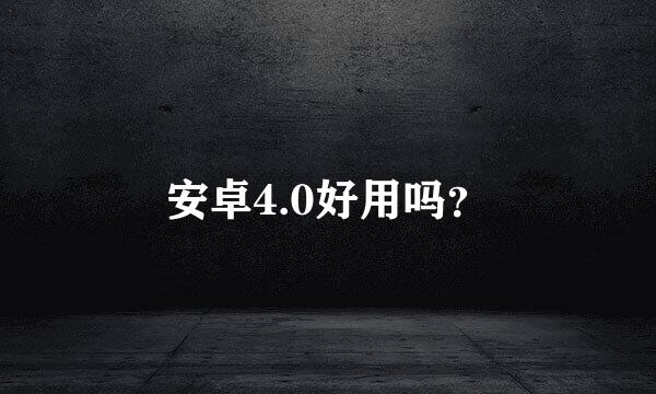 安卓4.0好用吗？