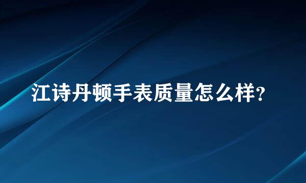 江诗丹顿手表质量怎么样？