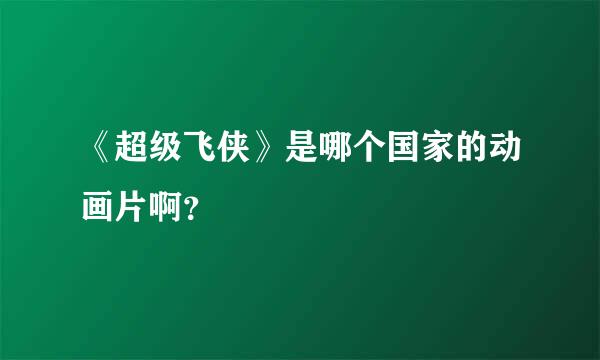 《超级飞侠》是哪个国家的动画片啊？