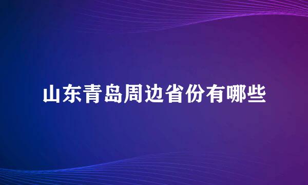 山东青岛周边省份有哪些