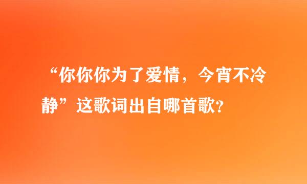 “你你你为了爱情，今宵不冷静”这歌词出自哪首歌？