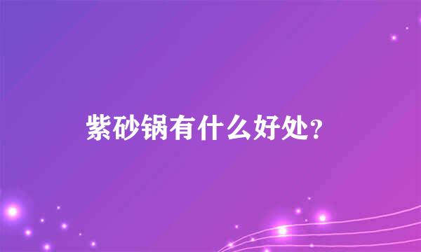 紫砂锅有什么好处？