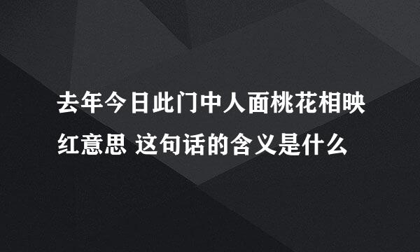 去年今日此门中人面桃花相映红意思 这句话的含义是什么