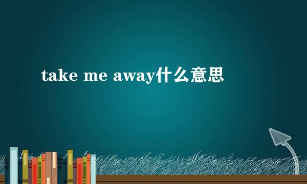 take me away什么意思