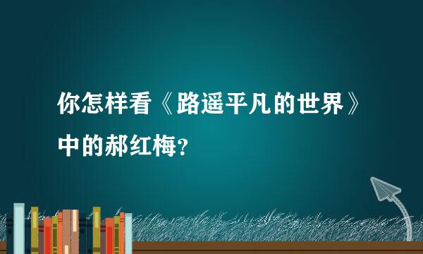 你怎样看《路遥平凡的世界》中的郝红梅？