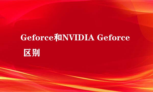 Geforce和NVIDIA Geforce 区别