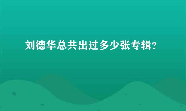 刘德华总共出过多少张专辑？