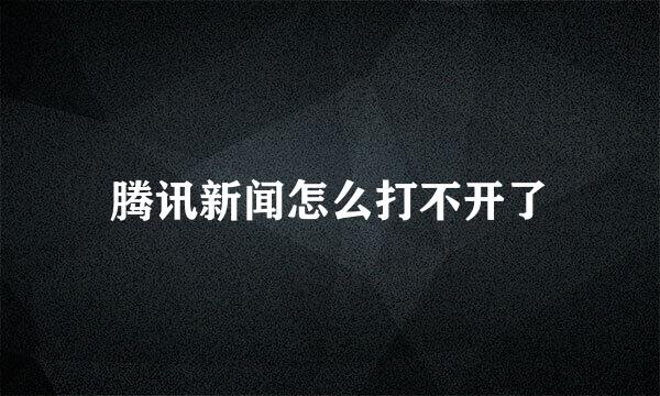 腾讯新闻怎么打不开了