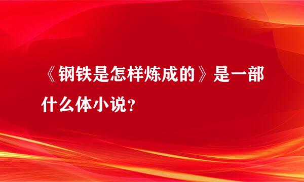 《钢铁是怎样炼成的》是一部什么体小说？