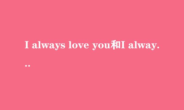 I always love you和I always loving you的差别是什么？有一首歌