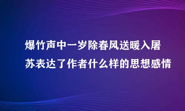 爆竹声中一岁除春风送暖入屠苏表达了作者什么样的思想感情