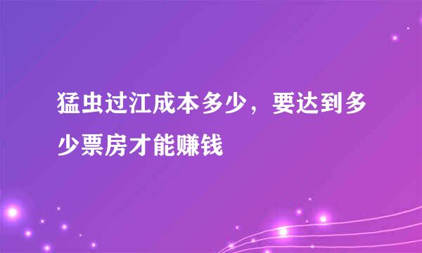 猛虫过江成本多少，要达到多少票房才能赚钱