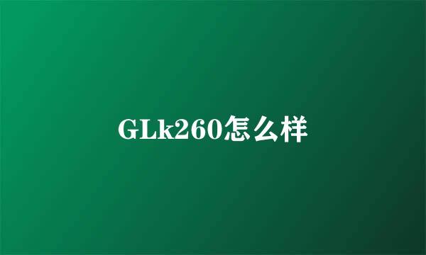 GLk260怎么样