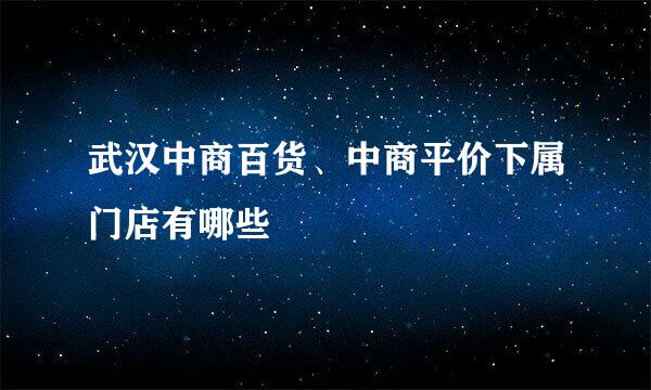 武汉中商百货、中商平价下属门店有哪些